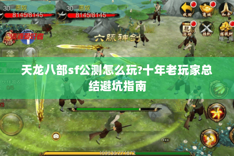 天龙八部sf公测怎么玩?十年老玩家总结避坑指南 天龙八部sf公测怎么玩?十年老玩家总结避坑指南