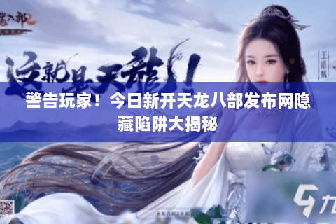 警告玩家!今日新开天龙八部发布网隐藏陷阱大揭秘 警告玩家!今日新开天龙八部发布网隐藏陷阱大揭秘
