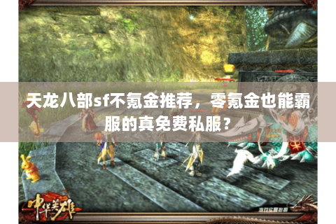 天龙八部sf不氪金推荐，零氪金也能霸服的真免费私服？