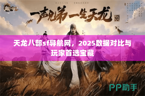 天龙八部sf导航网,2025数据对比与玩家首选宝藏 天龙八部sf导航网,2025数据对比与玩家首选宝藏