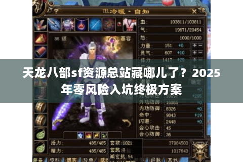 天龙八部sf资源总站藏哪儿了？2025年零风险入坑终极方案