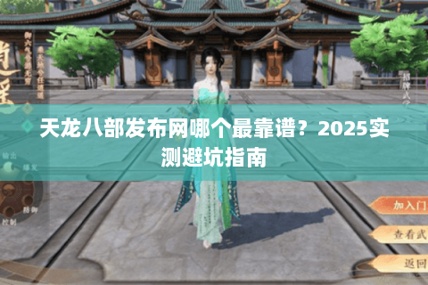 天龙八部发布网哪个最靠谱？2025实测避坑指南