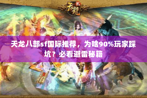 天龙八部sf国际推荐,为啥90%玩家踩坑?必看避雷秘籍 天龙八部sf国际推荐,为啥90%玩家踩坑?必看避雷秘籍