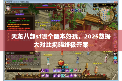 天龙八部sf哪个版本好玩,2025数据大对比揭晓终极答案 天龙八部sf哪个版本好玩,2025数据大对比揭晓终极答案