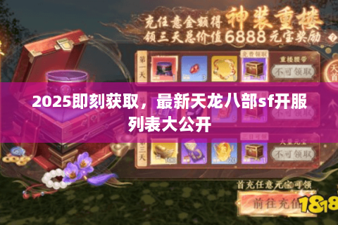 2025即刻获取,最新天龙八部sf开服列表大公开 2025即刻获取,最新天龙八部sf开服列表大公开