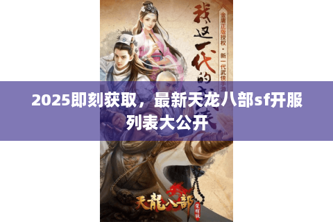 2025即刻获取,最新天龙八部sf开服列表大公开 2025即刻获取,最新天龙八部sf开服列表大公开