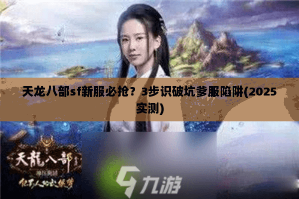 天龙八部sf新服必抢？3步识破坑爹服陷阱(2025实测)