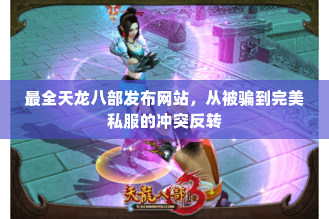 最全天龙八部发布网站，从被骗到完美私服的冲突反转