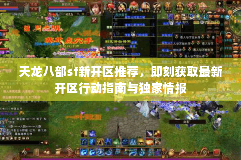 天龙八部sf新开区推荐，即刻获取最新开区行动指南与独家情报