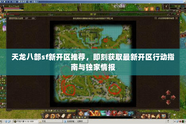 天龙八部sf新开区推荐,即刻获取最新开区行动指南与独家情报 天龙八部sf新开区推荐,即刻获取最新开区行动指南与独家情报