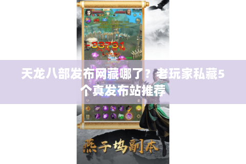 天龙八部发布网藏哪了?老玩家私藏5个真发布站推荐 天龙八部发布网藏哪了?老玩家私藏5个真发布站推荐