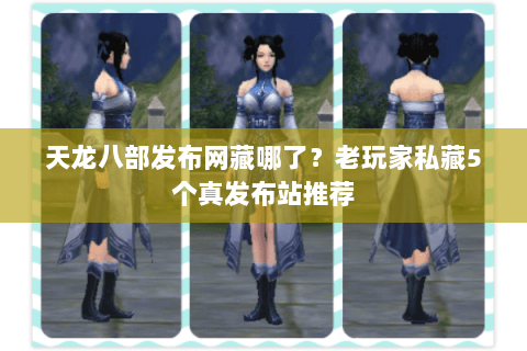 天龙八部发布网藏哪了?老玩家私藏5个真发布站推荐 天龙八部发布网藏哪了?老玩家私藏5个真发布站推荐