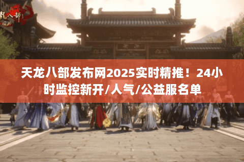天龙八部发布网2025实时精推!24小时监控新开/人气/公益服名单 天龙八部发布网2025实时精推!24小时监控新开/人气/公益服名单