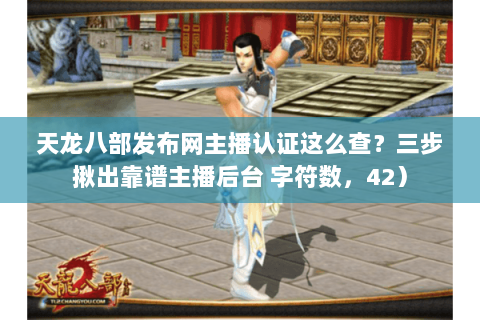 天龙八部发布网主播认证这么查?三步揪出靠谱主播后台 字符数,42) 天龙八部发布网主播认证这么查?三步揪出靠谱主播后台 字符数,42)