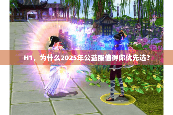 H1，为什么2025年公益服值得你优先选？
