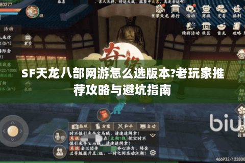 SF天龙八部网游怎么选版本?老玩家推荐攻略与避坑指南 SF天龙八部网游怎么选版本?老玩家推荐攻略与避坑指南