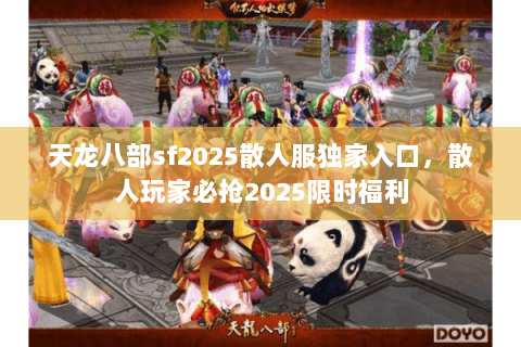 天龙八部sf2025散人服独家入口，散人玩家必抢2025限时福利