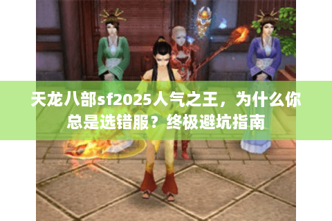 天龙八部sf2025人气之王,为什么你总是选错服?终极避坑指南 天龙八部sf2025人气之王,为什么你总是选错服?终极避坑指南