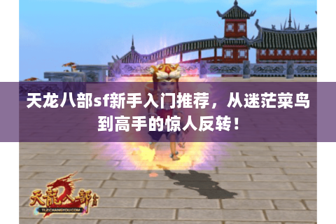 天龙八部sf新手入门推荐，从迷茫菜鸟到高手的惊人反转！
