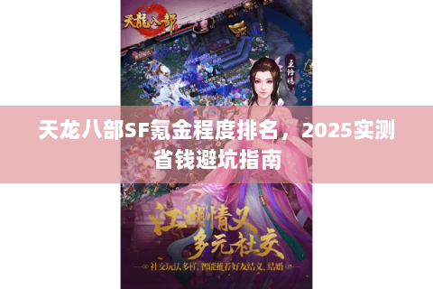 天龙八部SF氪金程度排名,2025实测省钱避坑指南 天龙八部SF氪金程度排名,2025实测省钱避坑指南