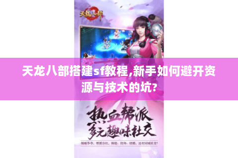 天龙八部搭建sf教程,新手如何避开资源与技术的坑?