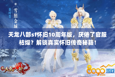 天龙八部sf怀旧10周年版，厌倦了官服枯燥？解锁真实怀旧传奇秘籍！