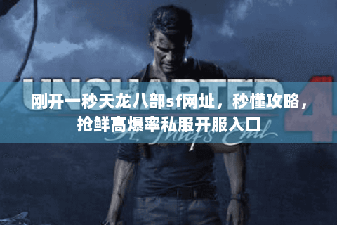 刚开一秒天龙八部sf网址,秒懂攻略,抢鲜高爆率私服开服入口 刚开一秒天龙八部sf网址,秒懂攻略,抢鲜高爆率私服开服入口