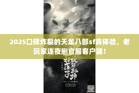 2025口碑炸裂的天龙八部sf真体验，老玩家连夜删官服客户端！