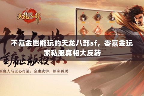 不氪金也能玩的天龙八部sf，零氪金玩家私服真相大反转