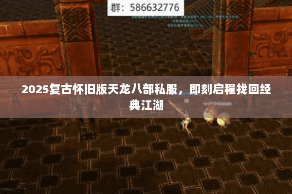 2025复古怀旧版天龙八部私服,即刻启程找回经典江湖 2025复古怀旧版天龙八部私服,即刻启程找回经典江湖
