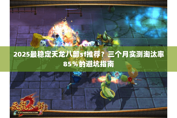 2025最稳定天龙八部sf推荐？三个月实测淘汰率85％的避坑指南
