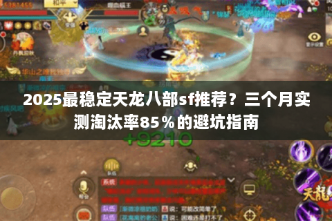 2025最稳定天龙八部sf推荐？三个月实测淘汰率85％的避坑指南