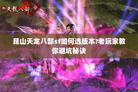 昆山天龙八部sf如何选版本?老玩家教你避坑秘诀 昆山天龙八部sf如何选版本?老玩家教你避坑秘诀