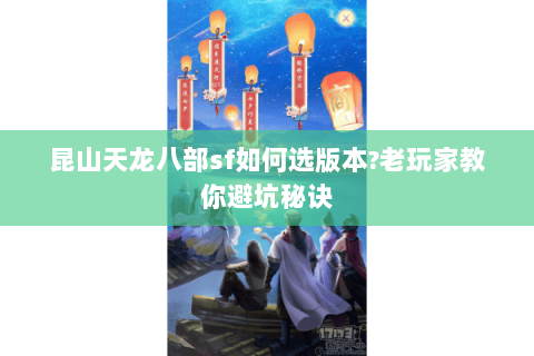 昆山天龙八部sf如何选版本?老玩家教你避坑秘诀 昆山天龙八部sf如何选版本?老玩家教你避坑秘诀