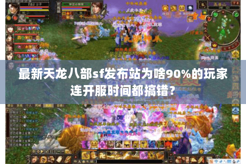 最新天龙八部sf发布站为啥90%的玩家连开服时间都搞错？