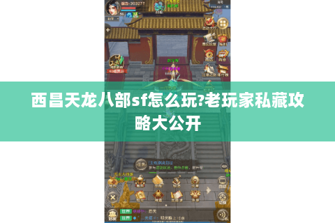 西昌天龙八部sf怎么玩?老玩家私藏攻略大公开