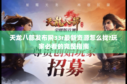 天龙八部发布网33r最新资源怎么找?玩家必看的完整指南 天龙八部发布网33r最新资源怎么找?玩家必看的完整指南