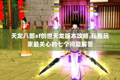 天龙八部sf创世天龙版本攻略,私服玩家最关心的七个问题解答 天龙八部sf创世天龙版本攻略,私服玩家最关心的七个问题解答