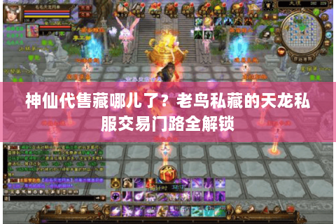 神仙代售藏哪儿了？老鸟私藏的天龙私服交易门路全解锁