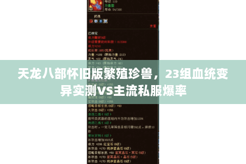 天龙八部怀旧版繁殖珍兽,23组血统变异实测VS主流私服爆率 天龙八部怀旧版繁殖珍兽,23组血统变异实测VS主流私服爆率