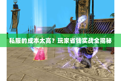 私服的成本太高?玩家省钱实战全揭秘 私服的成本太高?玩家省钱实战全揭秘