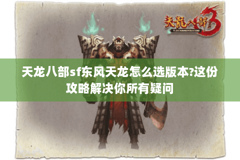 天龙八部sf东风天龙怎么选版本?这份攻略解决你所有疑问 天龙八部sf东风天龙怎么选版本?这份攻略解决你所有疑问
