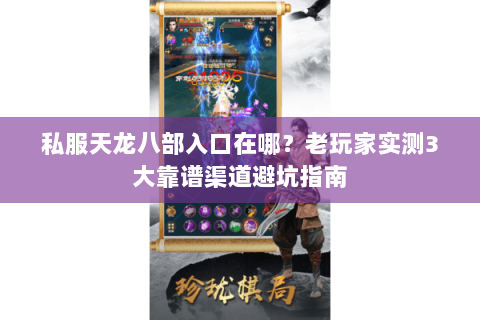 私服天龙八部入口在哪？老玩家实测3大靠谱渠道避坑指南