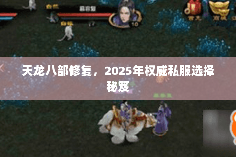 天龙八部修复,2025年权威私服选择秘笈 天龙八部修复,2025年权威私服选择秘笈