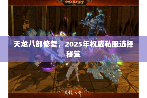 天龙八部修复,2025年权威私服选择秘笈 天龙八部修复,2025年权威私服选择秘笈