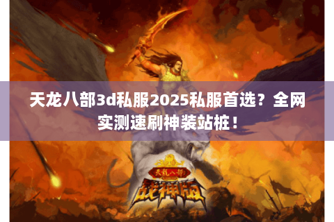 天龙八部3d私服2025私服首选?全网实测速刷神装站桩! 天龙八部3d私服2025私服首选?全网实测速刷神装站桩!