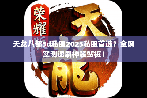 天龙八部3d私服2025私服首选?全网实测速刷神装站桩! 天龙八部3d私服2025私服首选?全网实测速刷神装站桩!