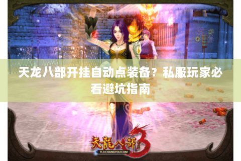 天龙八部开挂自动点装备？私服玩家必看避坑指南