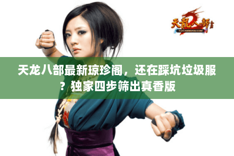 天龙八部最新琼珍阁，还在踩坑垃圾服？独家四步筛出真香版