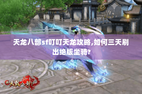 天龙八部sf叮叮天龙攻略,如何三天刷出绝版坐骑?